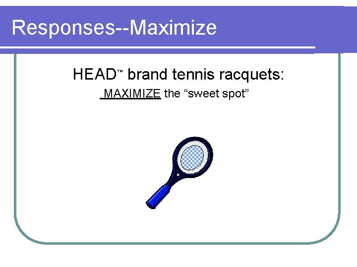 Responses--Maximize HEAD™ brand tennis racquets: MAXIMIZE the “sweet spot” Responses--Maximize HEAD™ brand tennis racquets: MAXIMIZE the “sweet spot”