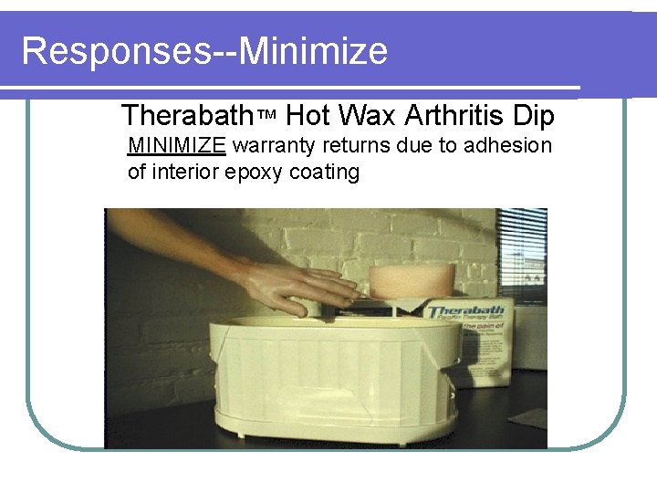 Responses--Minimize Therabath™ Hot Wax Arthritis Dip MINIMIZE warranty returns due to adhesion of interior Responses--Minimize Therabath™ Hot Wax Arthritis Dip MINIMIZE warranty returns due to adhesion of interior