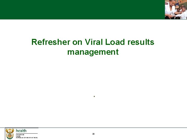 Refresher on Viral Load results management . 20 