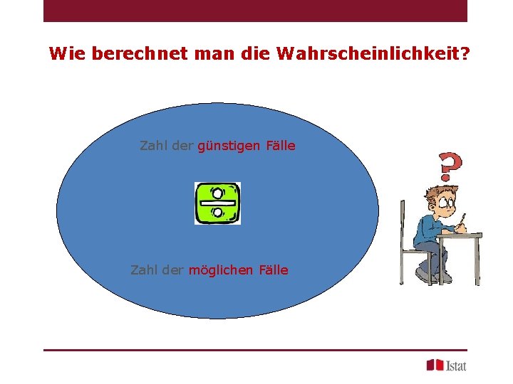 Wie berechnet man die Wahrscheinlichkeit? Zahl der günstigen Fälle Zahl der möglichen Fälle 