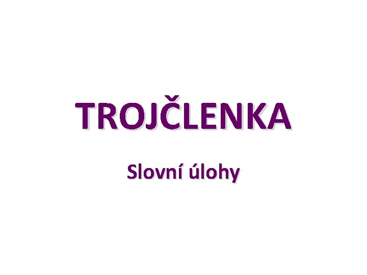 TROJČLENKA Slovní úlohy TROJČLENKA Slovní úlohy