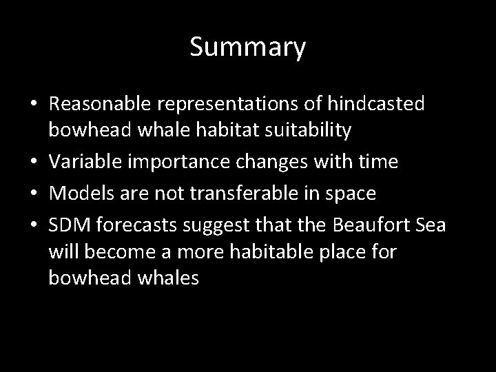 Summary • Reasonable representations of hindcasted bowhead whale habitat suitability • Variable importance changes