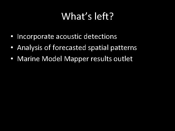 What’s left? • Incorporate acoustic detections • Analysis of forecasted spatial patterns • Marine