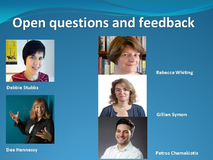 Open questions and feedback Rebecca Whiting Debbie Stubbs Gillian Symon Dee Hennessy Petros Chamakiotis