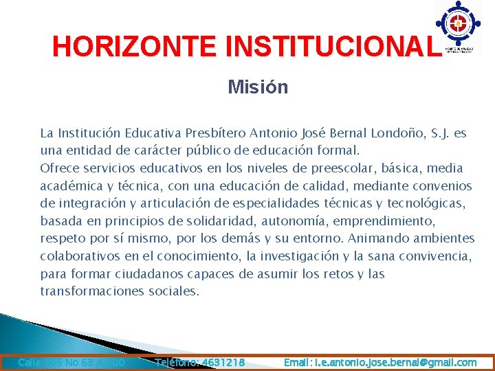 HORIZONTE INSTITUCIONAL Misión La Institución Educativa Presbítero Antonio José Bernal Londoño, S. J. es