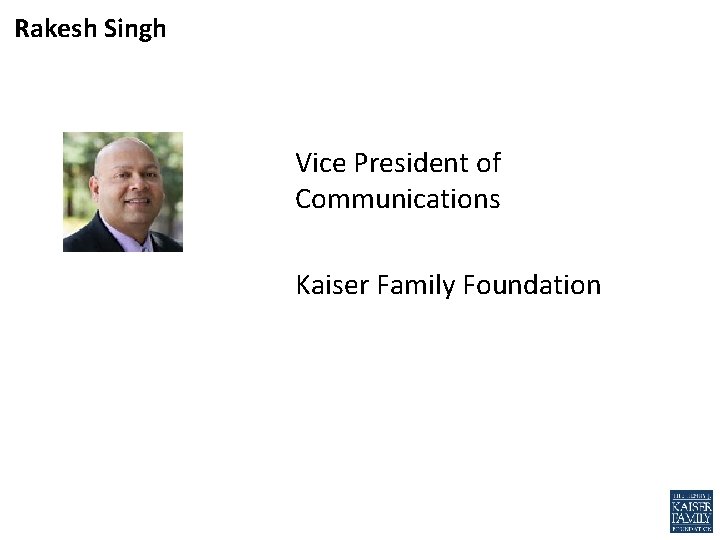 Rakesh Singh Vice President of Communications Kaiser Family Foundation 
