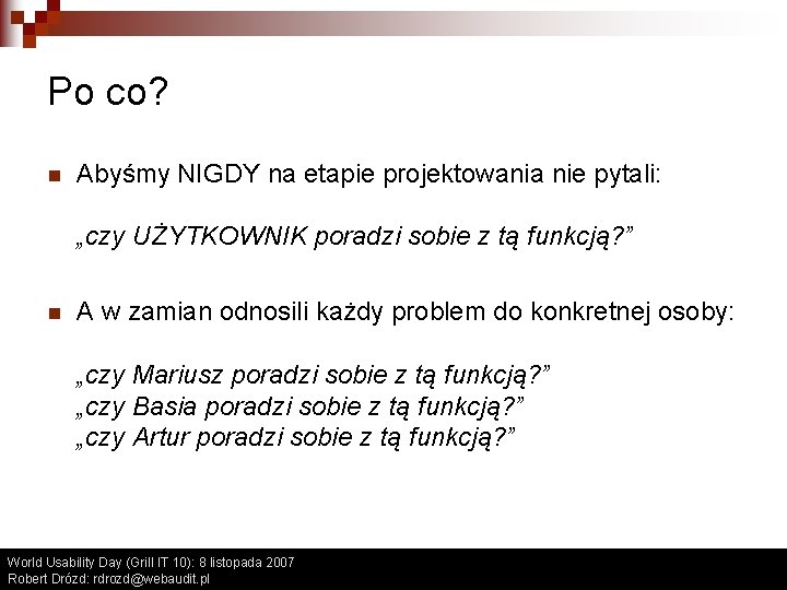 Po co? n Abyśmy NIGDY na etapie projektowania nie pytali: „czy UŻYTKOWNIK poradzi sobie Po co? n Abyśmy NIGDY na etapie projektowania nie pytali: „czy UŻYTKOWNIK poradzi sobie