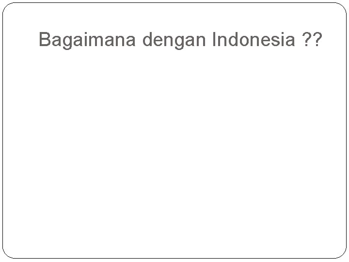 Bagaimana dengan Indonesia ? ? 