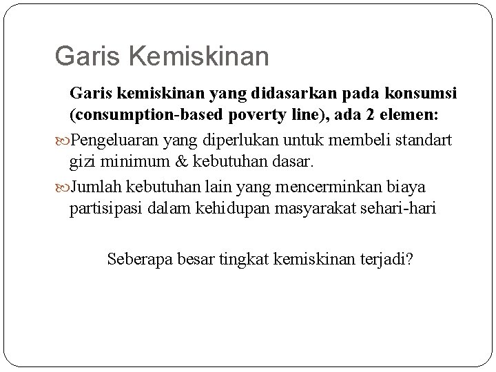 Garis Kemiskinan Garis kemiskinan yang didasarkan pada konsumsi (consumption-based poverty line), ada 2 elemen: