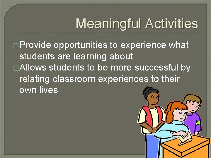Meaningful Activities �Provide opportunities to experience what students are learning about �Allows students to