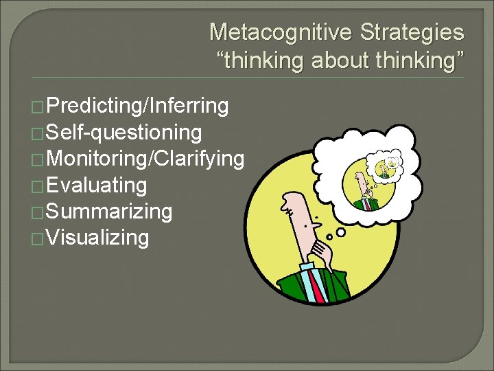 Metacognitive Strategies “thinking about thinking” �Predicting/Inferring �Self-questioning �Monitoring/Clarifying �Evaluating �Summarizing �Visualizing 