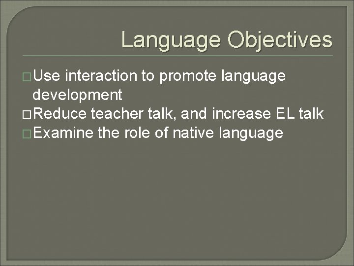 Language Objectives �Use interaction to promote language development �Reduce teacher talk, and increase EL