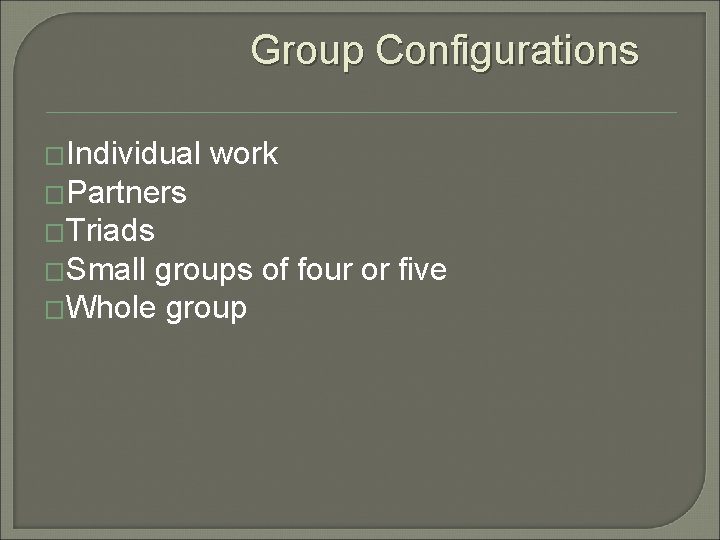 Group Configurations �Individual work �Partners �Triads �Small groups of four or five �Whole group