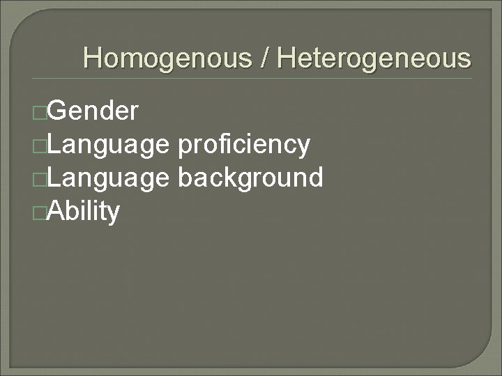 Homogenous / Heterogeneous �Gender �Language proficiency �Language background �Ability 