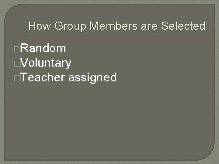 How Group Members are Selected �Random �Voluntary �Teacher assigned 
