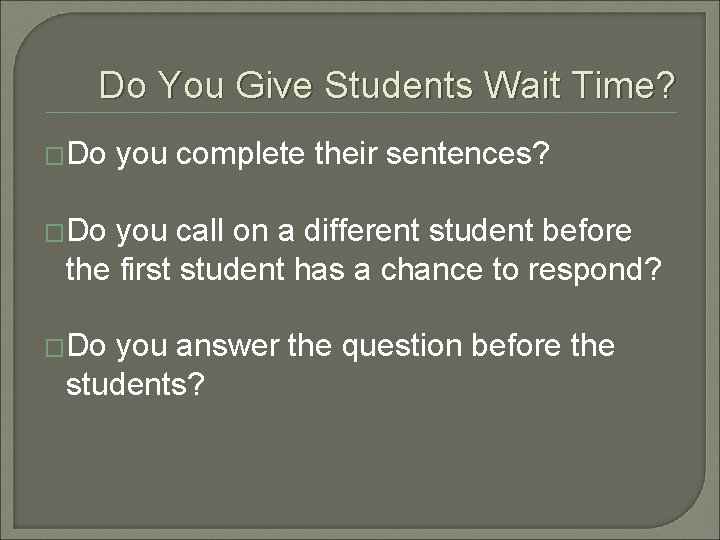 Do You Give Students Wait Time? �Do you complete their sentences? �Do you call