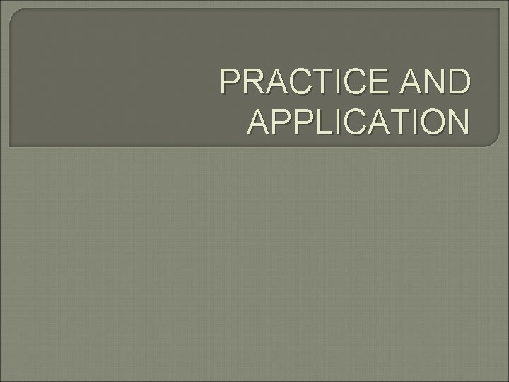 PRACTICE AND APPLICATION 