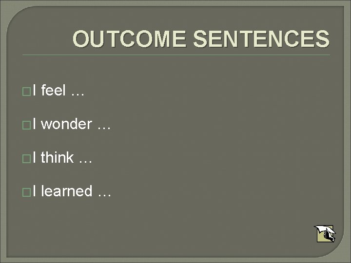 OUTCOME SENTENCES �I feel … �I wonder … �I think … �I learned …