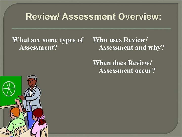 Review/ Assessment Overview: What are some types of Assessment? Who uses Review/ Assessment and