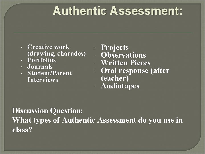 Authentic Assessment: Creative work (drawing, charades) Portfolios Journals Student/Parent Interviews Projects Observations Written Pieces
