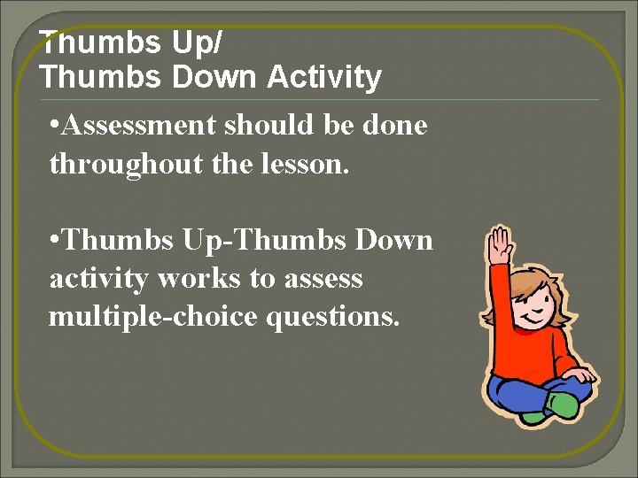 Thumbs Up/ Thumbs Down Activity • Assessment should be done throughout the lesson. •