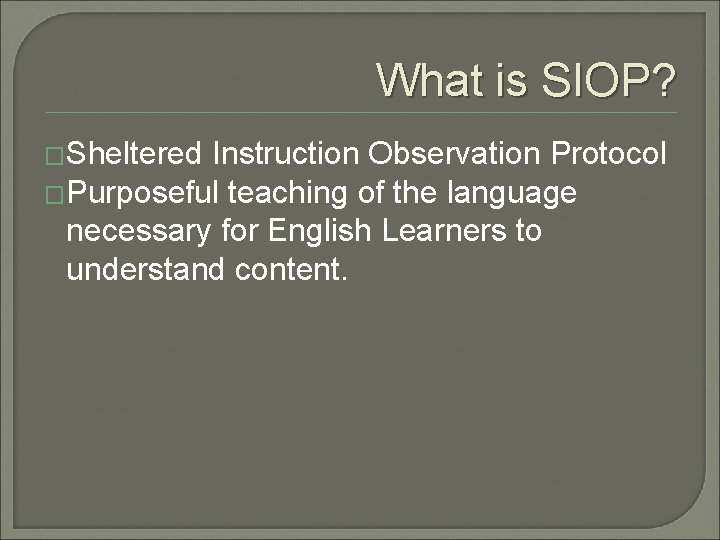 What is SIOP? �Sheltered Instruction Observation Protocol �Purposeful teaching of the language necessary for