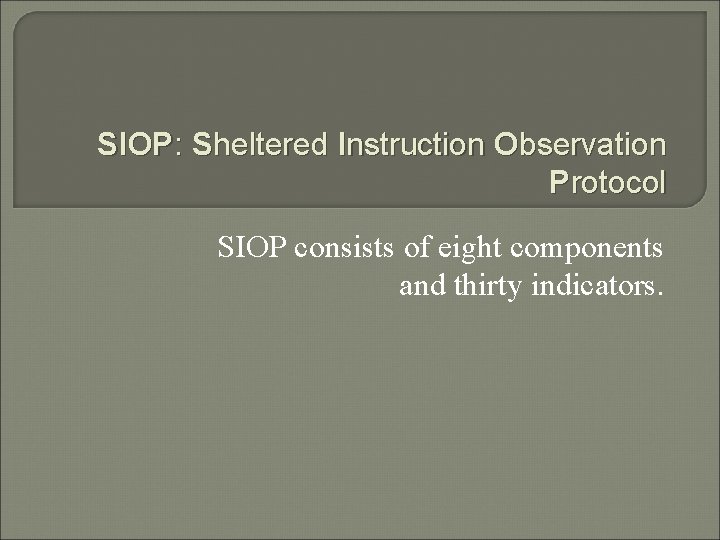 SIOP: Sheltered Instruction Observation Protocol SIOP consists of eight components and thirty indicators. 