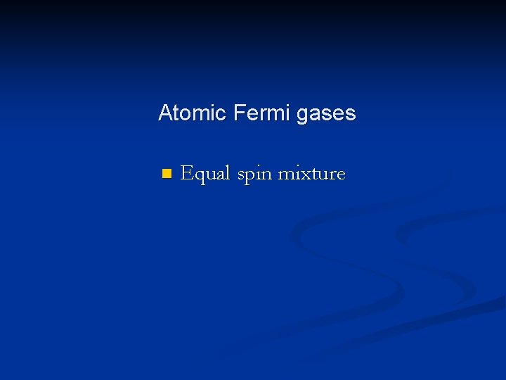 Atomic Fermi gases n Equal spin mixture 