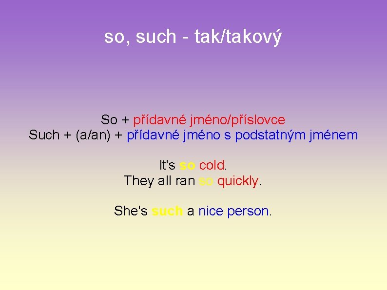 so, such - tak/takový So + přídavné jméno/příslovce Such + (a/an) + přídavné jméno