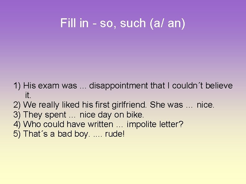 Fill in - so, such (a/ an) 1) His exam was. . . disappointment