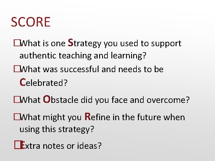 SCORE �What is one Strategy you used to support authentic teaching and learning? �What