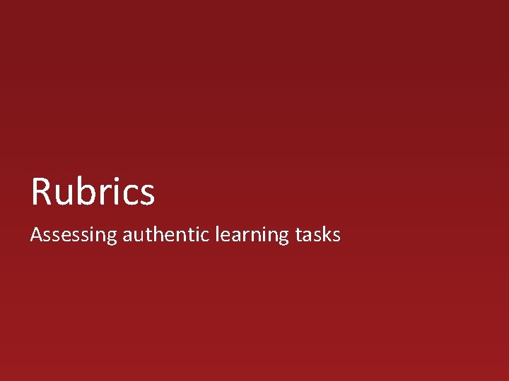 Rubrics Assessing authentic learning tasks 