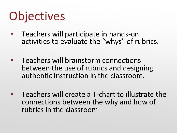 Objectives • Teachers will participate in hands-on activities to evaluate the “whys” of rubrics.