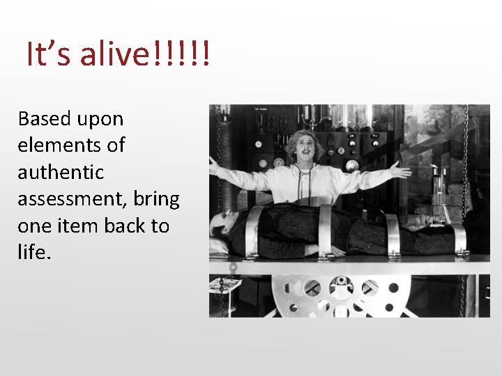 It’s alive!!!!! Based upon elements of authentic assessment, bring one item back to life.
