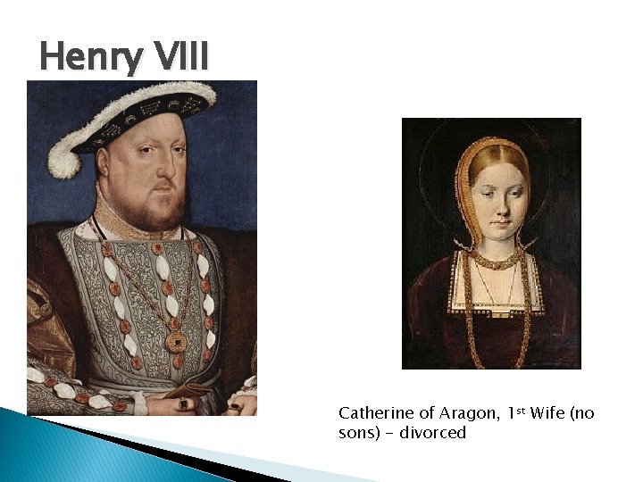 Henry VIII Catherine of Aragon, 1 st Wife (no sons) - divorced 