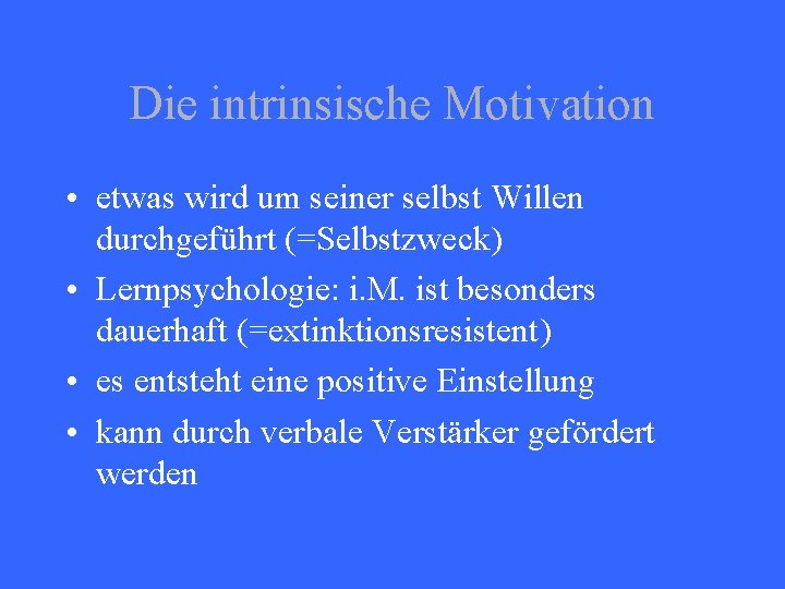 Die intrinsische Motivation • etwas wird um seiner selbst Willen durchgeführt (=Selbstzweck) • Lernpsychologie: