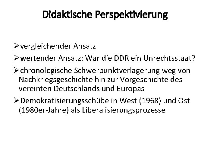 Didaktische Perspektivierung Øvergleichender Ansatz Øwertender Ansatz: War die DDR ein Unrechtsstaat? Øchronologische Schwerpunktverlagerung weg