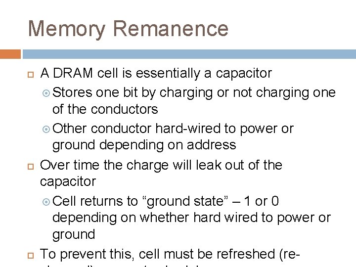 Memory Remanence A DRAM cell is essentially a capacitor Stores one bit by charging