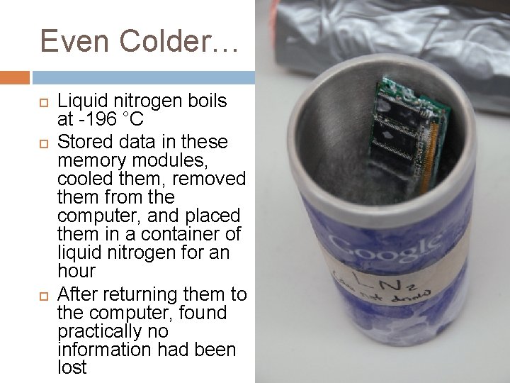 Even Colder… Liquid nitrogen boils at -196 °C Stored data in these memory modules,