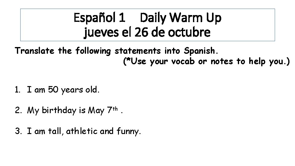 Español 1 Daily Warm Up jueves el 26 de octubre Translate the following statements