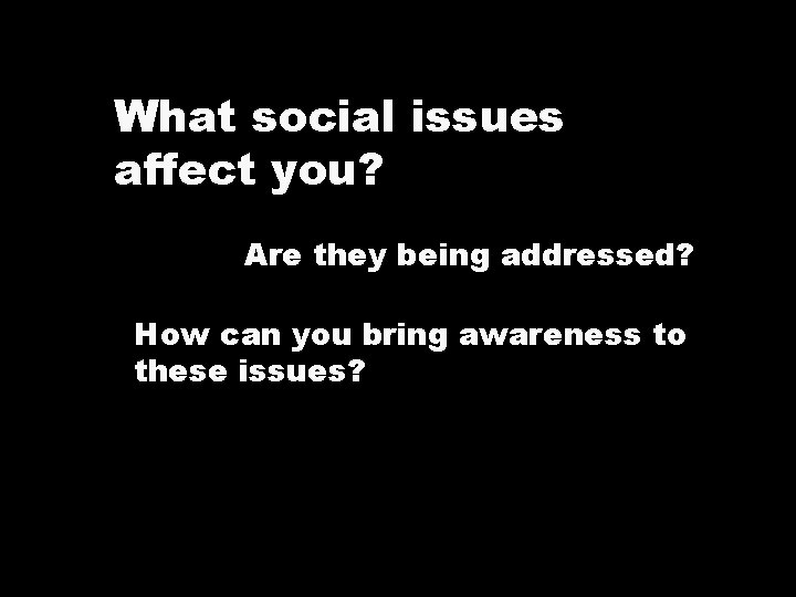 What social issues affect you? Are they being addressed? How can you bring awareness What social issues affect you? Are they being addressed? How can you bring awareness