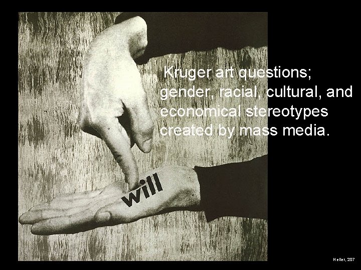 Kruger art questions; gender, racial, cultural, and economical stereotypes created by mass media. Heller,