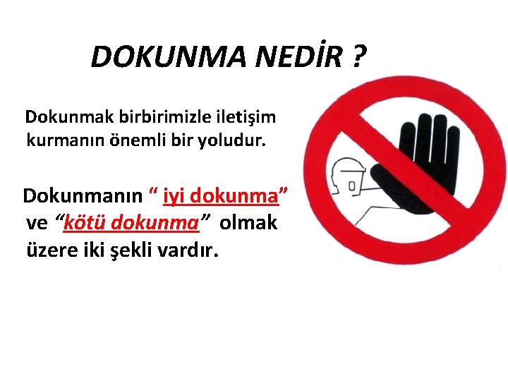 DOKUNMA NEDİR ? Dokunmak birbirimizle iletişim kurmanın önemli bir yoludur. Dokunmanın “ iyi dokunma”