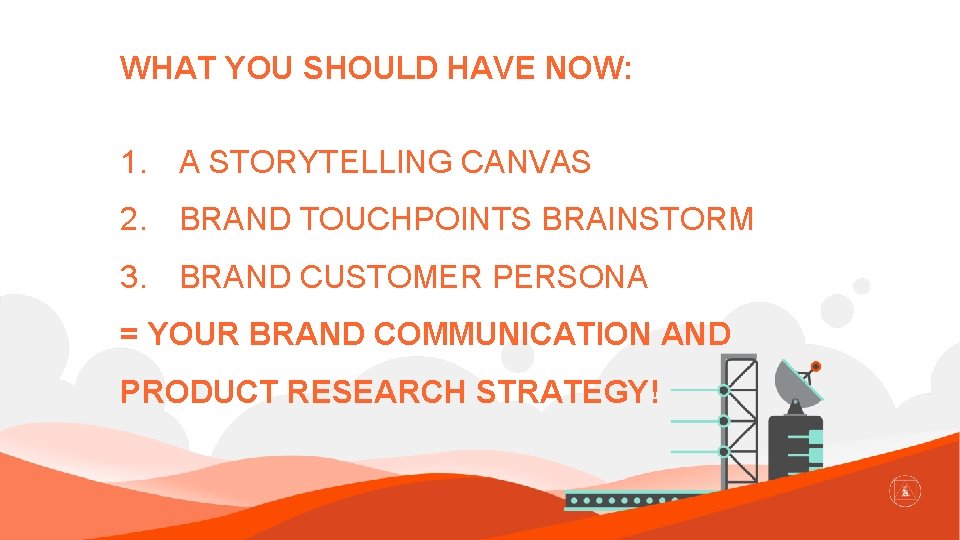 WHAT YOU SHOULD HAVE NOW: 1. A STORYTELLING CANVAS 2. BRAND TOUCHPOINTS BRAINSTORM 3.