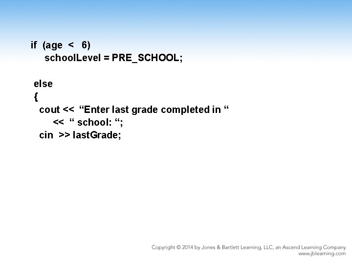 if (age < 6) school. Level = PRE_SCHOOL; else { cout << “Enter last
