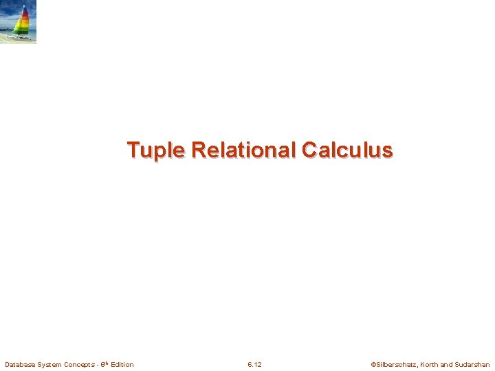 Tuple Relational Calculus Database System Concepts - 6 th Edition 6. 12 ©Silberschatz, Korth