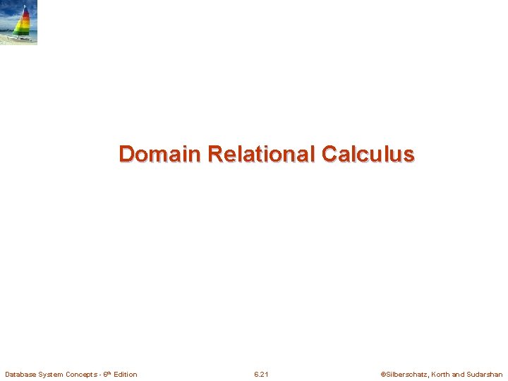 Domain Relational Calculus Database System Concepts - 6 th Edition 6. 21 ©Silberschatz, Korth