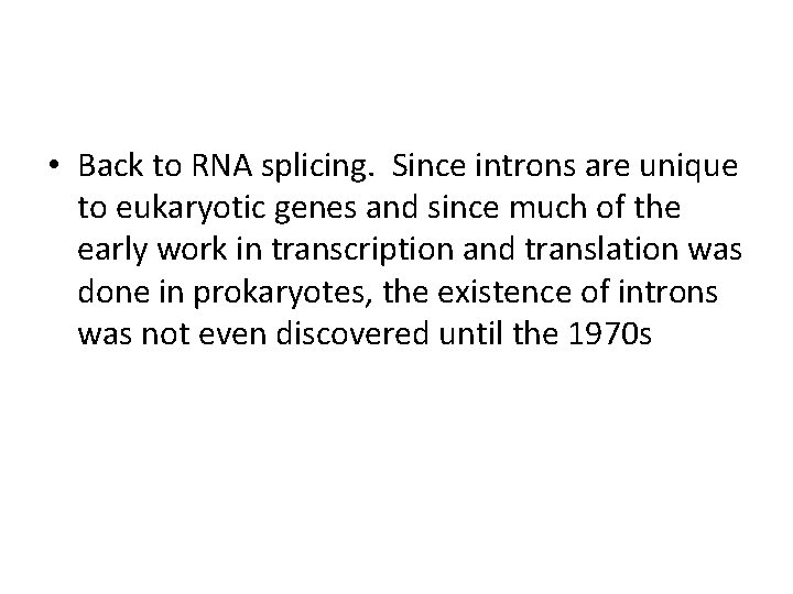  • Back to RNA splicing. Since introns are unique to eukaryotic genes and
