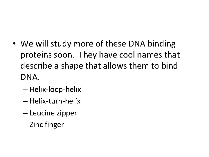 • We will study more of these DNA binding proteins soon. They have