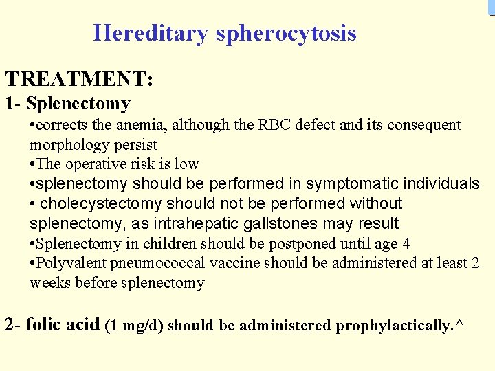 Hereditary spherocytosis TREATMENT: 1 - Splenectomy • corrects the anemia, although the RBC defect